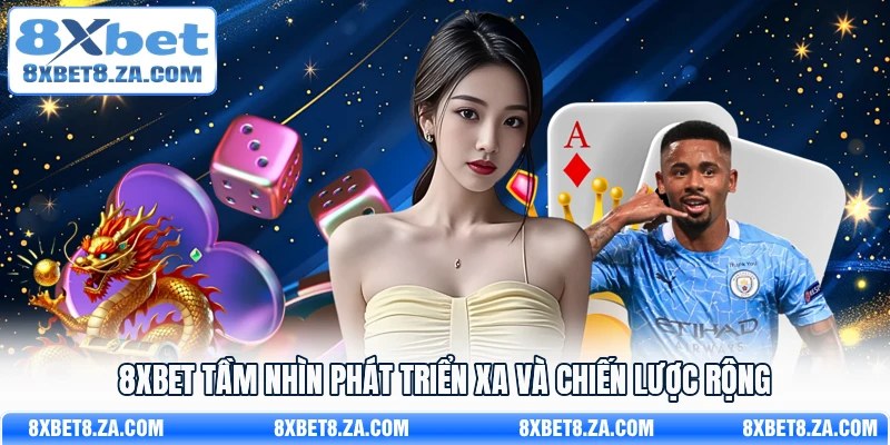 8Xbet tầm nhìn phát triển xa và chiến lược rộng