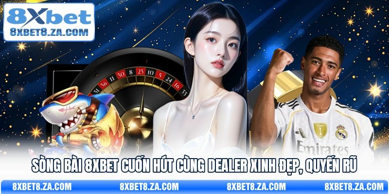 Sòng bài 8Xbet cuốn hút cùng dealer xinh đẹp, quyến rũ